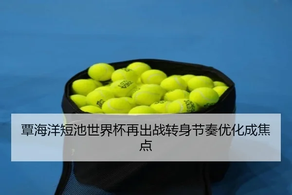 覃海洋短池世界杯再出战转身节奏优化成焦点